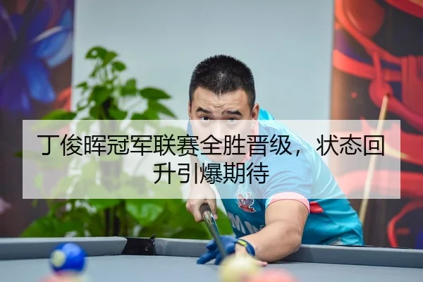 丁俊晖冠军联赛全胜晋级，状态回升引爆期待