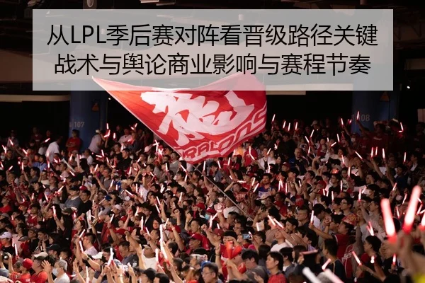 从LPL季后赛对阵看晋级路径关键战术与舆论商业影响与赛程节奏