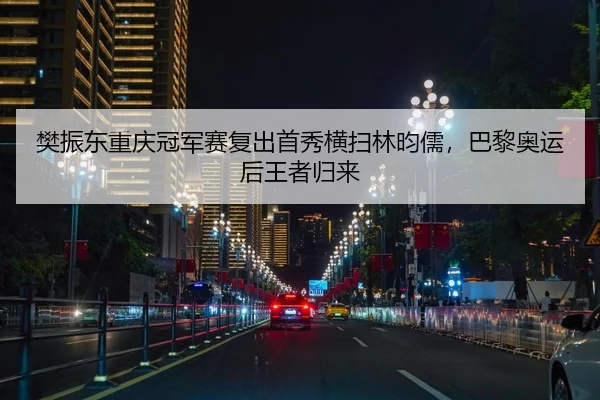 樊振东重庆冠军赛复出首秀横扫林昀儒，巴黎奥运后王者归来 | leyu